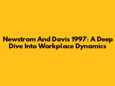 Newstrom And Davis 1997: A Deep Dive Into Workplace Dynamics