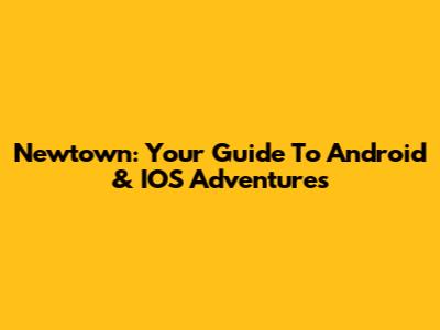 Newtown: Your Guide To Android & IOS Adventures