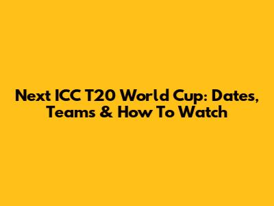 Next ICC T20 World Cup: Dates, Teams & How To Watch