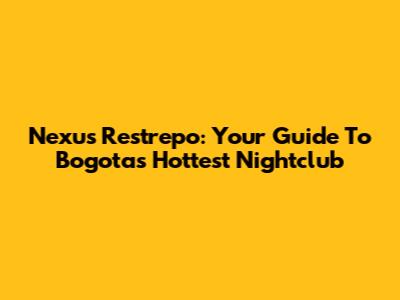 Nexus Restrepo: Your Guide To Bogota's Hottest Nightclub