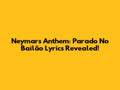 Neymar's Anthem: Parado No Bailão Lyrics Revealed!