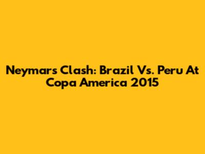 Neymar's Clash: Brazil Vs. Peru At Copa America 2015