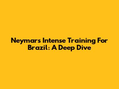 Neymar's Intense Training For Brazil: A Deep Dive