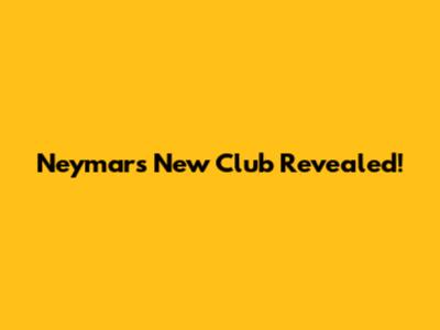 Neymar's New Club Revealed!