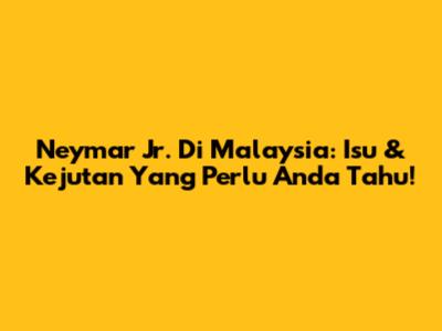Neymar Jr. Di Malaysia: Isu & Kejutan Yang Perlu Anda Tahu!