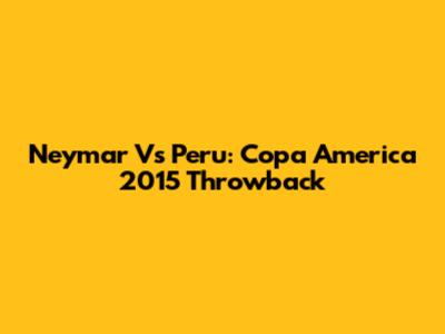 Neymar Vs Peru: Copa America 2015 Throwback