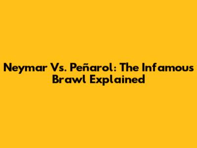 Neymar Vs. Peñarol: The Infamous Brawl Explained
