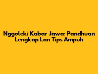 Nggoleki Kabar Jawa: Pandhuan Lengkap Lan Tips Ampuh