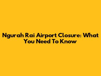 Ngurah Rai Airport Closure: What You Need To Know