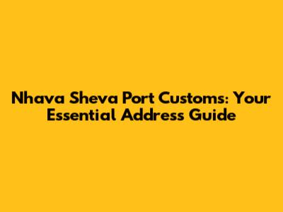 Nhava Sheva Port Customs: Your Essential Address Guide