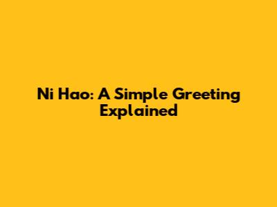 Ni Hao: A Simple Greeting Explained