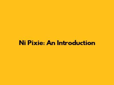 Ni Pixie: An Introduction