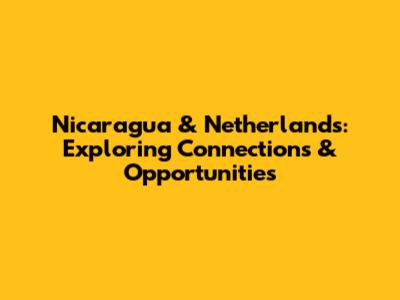 Nicaragua & Netherlands: Exploring Connections & Opportunities