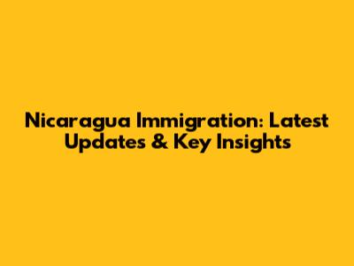 Nicaragua Immigration: Latest Updates & Key Insights