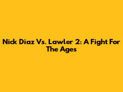 Nick Diaz Vs. Lawler 2: A Fight For The Ages