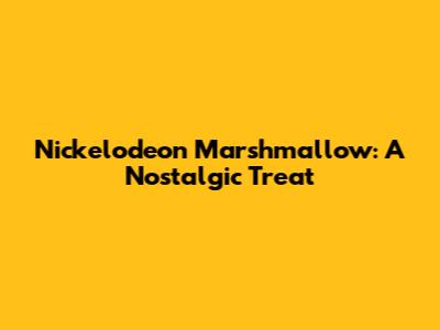 Nickelodeon Marshmallow: A Nostalgic Treat