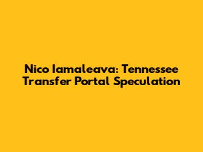 Nico Iamaleava: Tennessee Transfer Portal Speculation