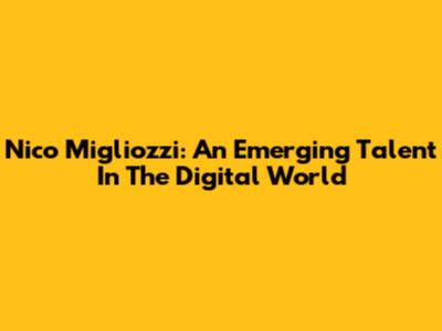Nico Migliozzi: An Emerging Talent In The Digital World