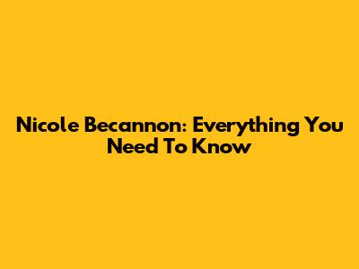 Nicole Becannon: Everything You Need To Know