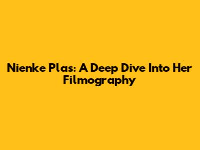 Nienke Plas: A Deep Dive Into Her Filmography