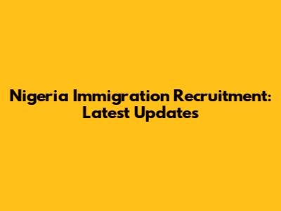 Nigeria Immigration Recruitment: Latest Updates