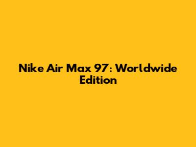 Nike Air Max 97: Worldwide Edition