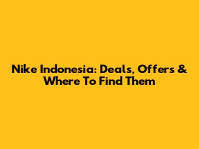Nike Indonesia: Deals, Offers & Where To Find Them