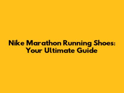 Nike Marathon Running Shoes: Your Ultimate Guide