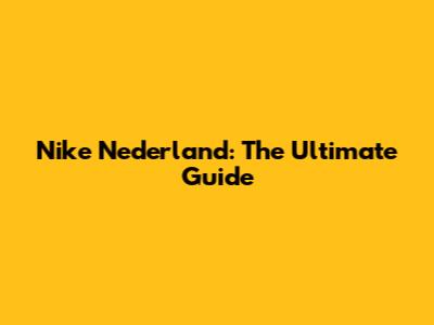 Nike Nederland: The Ultimate Guide