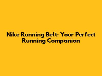 Nike Running Belt: Your Perfect Running Companion