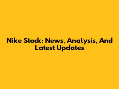 Nike Stock: News, Analysis, And Latest Updates