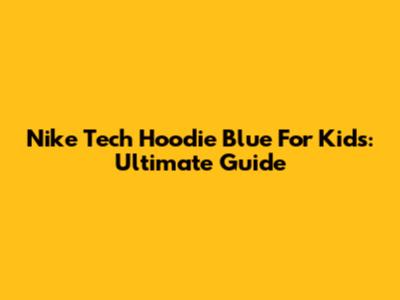 Nike Tech Hoodie Blue For Kids: Ultimate Guide