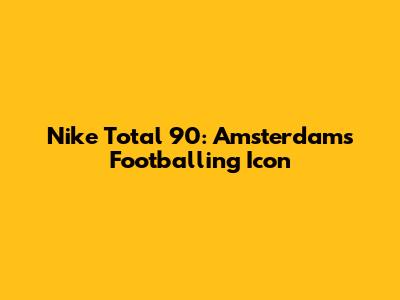 Nike Total 90: Amsterdam's Footballing Icon