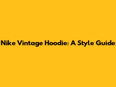 Nike Vintage Hoodie: A Style Guide