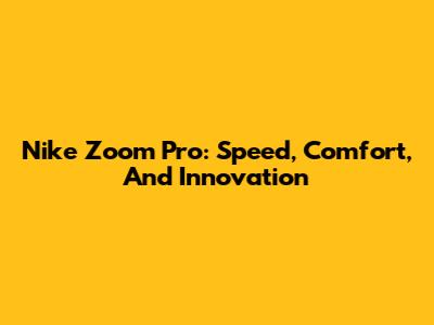 Nike Zoom Pro: Speed, Comfort, And Innovation