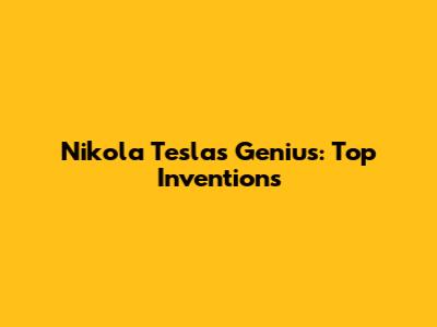 Nikola Tesla's Genius: Top Inventions