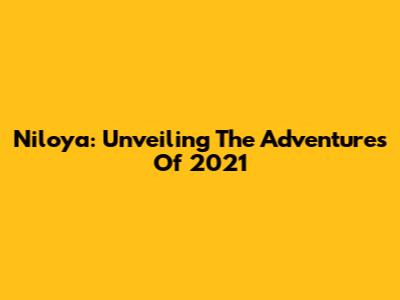 Niloya: Unveiling The Adventures Of 2021