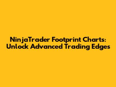 NinjaTrader Footprint Charts: Unlock Advanced Trading Edges