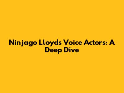 Ninjago Lloyd's Voice Actors: A Deep Dive