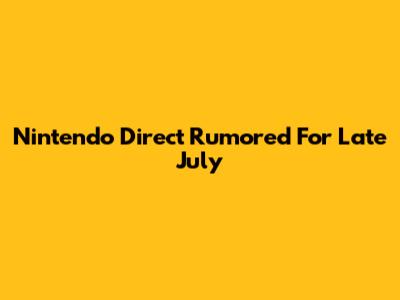Nintendo Direct Rumored For Late July