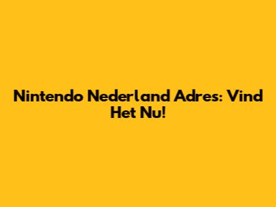 Nintendo Nederland Adres: Vind Het Nu!