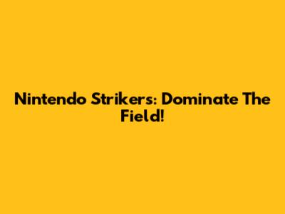 Nintendo Strikers: Dominate The Field!