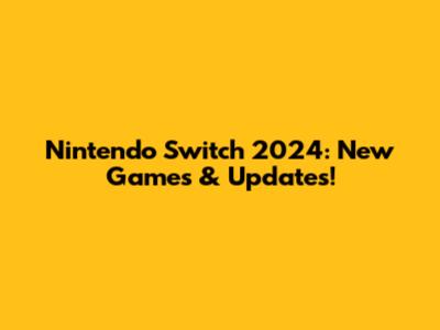 Nintendo Switch 2024: New Games & Updates!