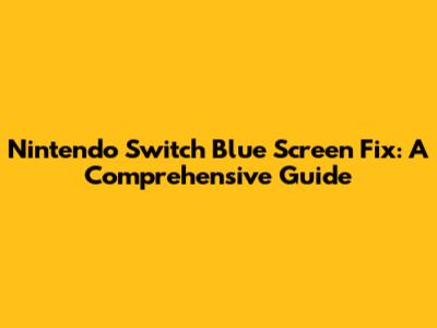 Nintendo Switch Blue Screen Fix: A Comprehensive Guide