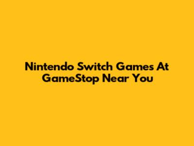 Nintendo Switch Games At GameStop Near You
