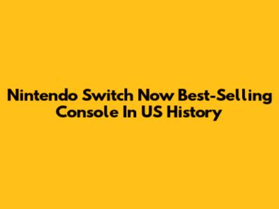 Nintendo Switch Now Best-Selling Console In US History