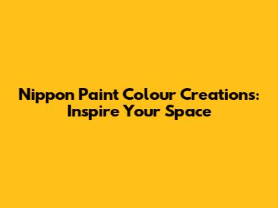 Nippon Paint Colour Creations: Inspire Your Space