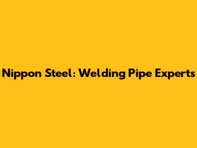 Nippon Steel: Welding Pipe Experts