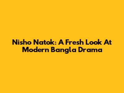 Nisho Natok: A Fresh Look At Modern Bangla Drama