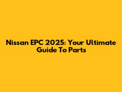 Nissan EPC 2025: Your Ultimate Guide To Parts